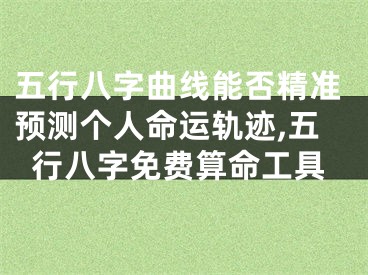 五行八字曲线能否精准预测个人命运轨迹,五行八字免费算命工具