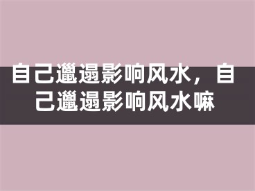 自己邋遢影响风水，自己邋遢影响风水嘛