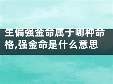 生偏强金命属于哪种命格,强金命是什么意思