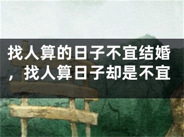 找人算的日子不宜结婚,找人算日子却是不宜
