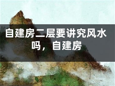 自建房二层要讲究风水吗，自建房