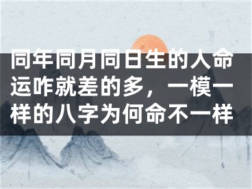 同年同月同日生的人命运咋就差的多，一模一样的八字为何命不一样