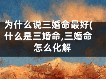 为什么说三婚命最好(什么是三婚命,三婚命怎么化解