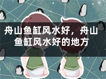 舟山鱼缸风水好，舟山鱼缸风水好的地方