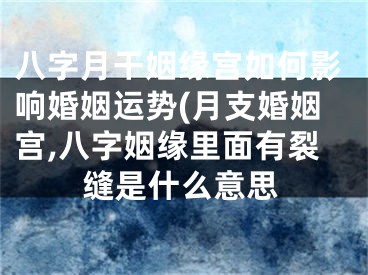 八字月干姻缘宫如何影响婚姻运势(月支婚姻宫,八字姻缘里面有裂缝是什么意思