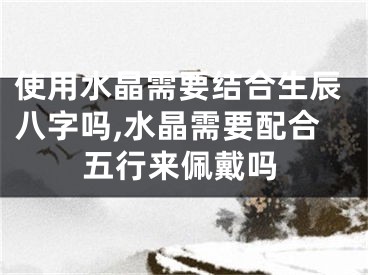 使用水晶需要结合生辰八字吗,水晶需要配合五行来佩戴吗