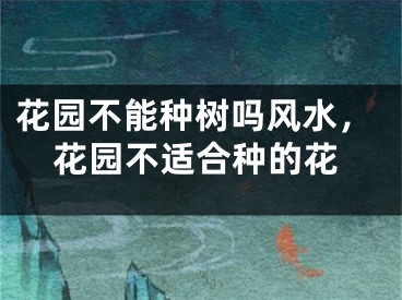 花园不能种树吗风水，花园不适合种的花
