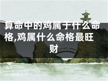 算命中的鸡属于什么命格,鸡属什么命格最旺财