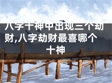 八字十神中出现三个劫财,八字劫财最喜哪个十神