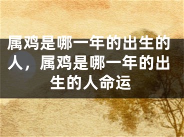 属鸡是哪一年的出生的人，属鸡是哪一年的出生的人命运