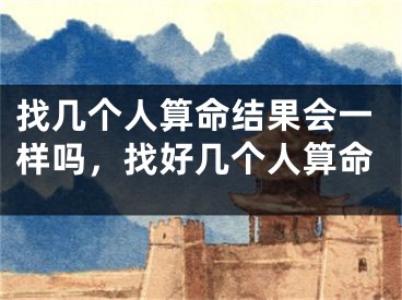 找几个人算命结果会一样吗，找好几个人算命