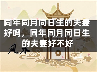 同年同月同日生的夫妻好吗，同年同月同日生的夫妻好不好