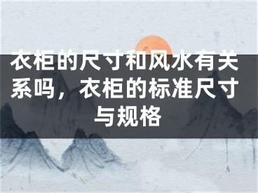 衣柜的尺寸和风水有关系吗，衣柜的标准尺寸与规格