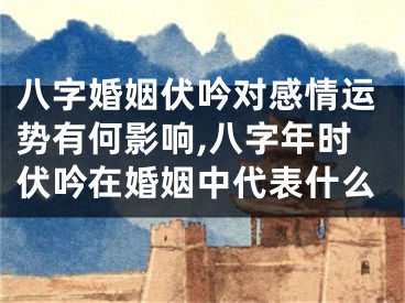 八字婚姻伏吟对感情运势有何影响,八字年时伏吟在婚姻中代表什么