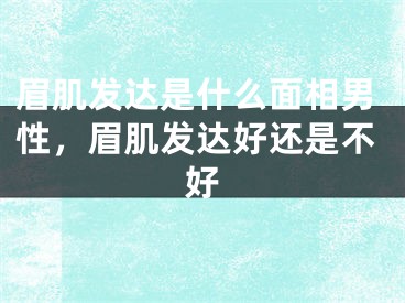 眉肌发达是什么面相男性，眉肌发达好还是不好