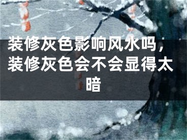 装修灰色影响风水吗，装修灰色会不会显得太暗