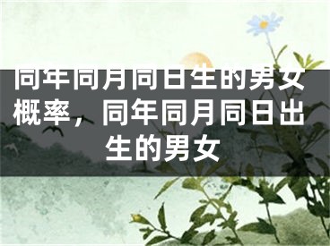 同年同月同日生的男女概率，同年同月同日出生的男女