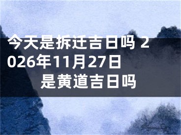 今天是拆迁吉日吗 2026年11月27日是黄道吉日吗