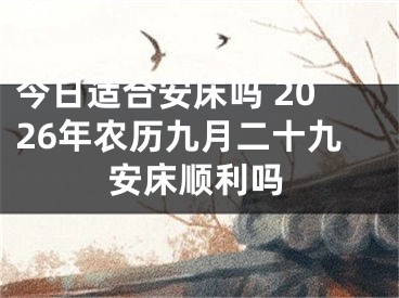 今日适合安床吗 2026年农历九月二十九安床顺利吗