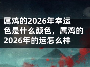 属鸡的2026年幸运色是什么颜色，属鸡的2026年的运怎么样