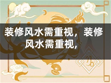 装修风水需重视，装修风水需重视,