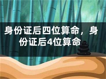 身份证后四位算命，身份证后4位算命