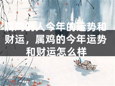 属鸡的人今年的运势和财运，属鸡的今年运势和财运怎么样