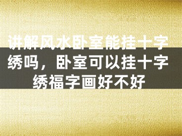 讲解风水卧室能挂十字绣吗，卧室可以挂十字绣福字画好不好