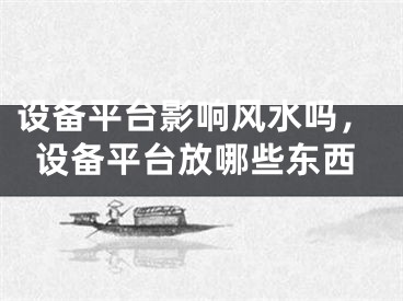 设备平台影响风水吗，设备平台放哪些东西