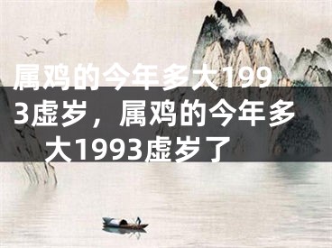 属鸡的今年多大1993虚岁，属鸡的今年多大1993虚岁了