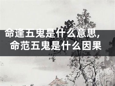 命逢五鬼是什么意思,命范五鬼是什么因果