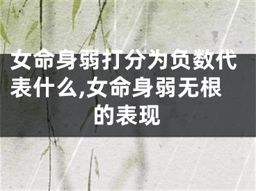 女命身弱打分为负数代表什么,女命身弱无根的表现