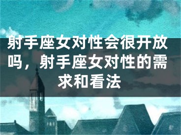 射手座女对性会很开放吗，射手座女对性的需求和看法
