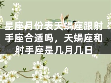 星座月份表天蝎座跟射手座合适吗，天蝎座和射手座是几月几日