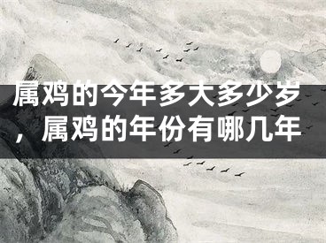 属鸡的今年多大多少岁，属鸡的年份有哪几年