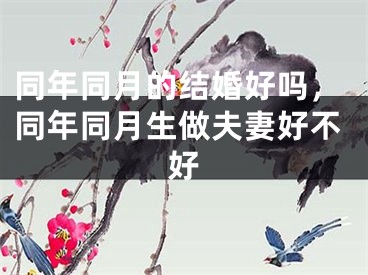 同年同月的结婚好吗，同年同月生做夫妻好不好