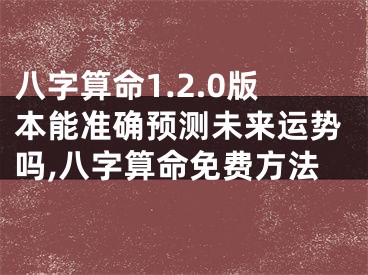 八字算命1.2.0版本能准确预测未来运势吗,八字算命免费方法
