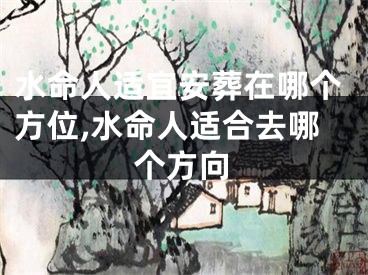 水命人适宜安葬在哪个方位,水命人适合去哪个方向