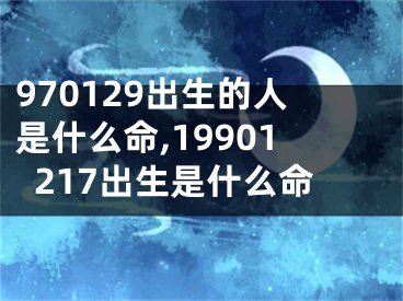 970129出生的人是什么命,19901217出生是什么命