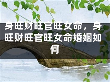 身旺财旺官旺女命，身旺财旺官旺女命婚姻如何