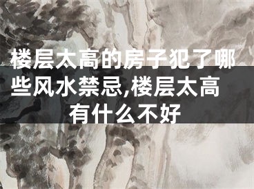 楼层太高的房子犯了哪些风水禁忌,楼层太高有什么不好