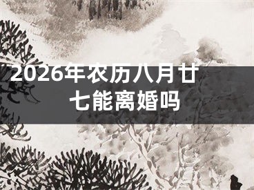 2026年农历八月廿七能离婚吗