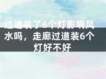 过道装了6个灯影响风水吗，走廊过道装6个灯好不好