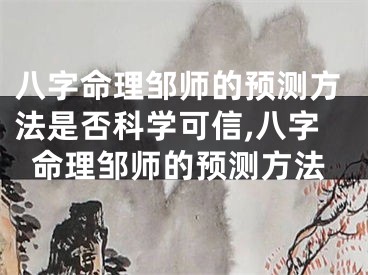 八字命理邹师的预测方法是否科学可信,八字命理邹师的预测方法