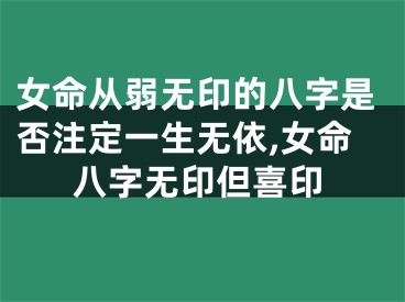 女命从弱无印的八字是否注定一生无依,女命八字无印但喜印