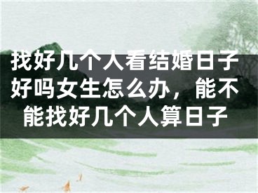 找好几个人看结婚日子好吗女生怎么办，能不能找好几个人算日子