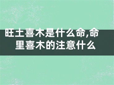 旺土喜木是什么命,命里喜木的注意什么