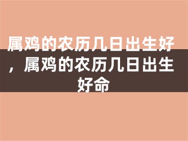 属鸡的农历几日出生好，属鸡的农历几日出生好命