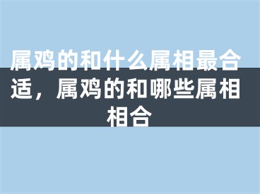 属鸡的和什么属相最合适，属鸡的和哪些属相相合