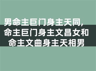男命主巨门身主天同,命主巨门身主文昌女和命主文曲身主天相男
